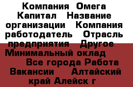 Компания «Омега Капитал › Название организации ­ Компания-работодатель › Отрасль предприятия ­ Другое › Минимальный оклад ­ 40 000 - Все города Работа » Вакансии   . Алтайский край,Алейск г.